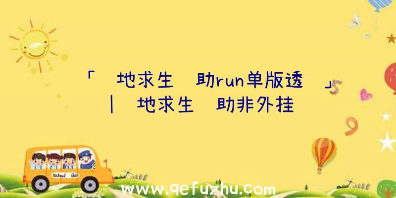 「绝地求生辅助run单版透视」|绝地求生辅助非外挂